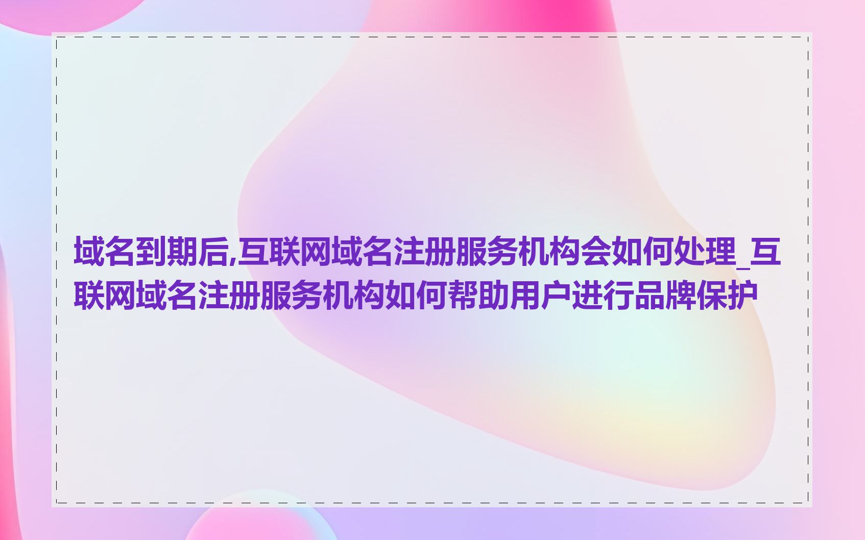 域名到期后,互联网域名注册服务机构会如何处理_互联网域名注册服务机构如何帮助用户进行品牌保护