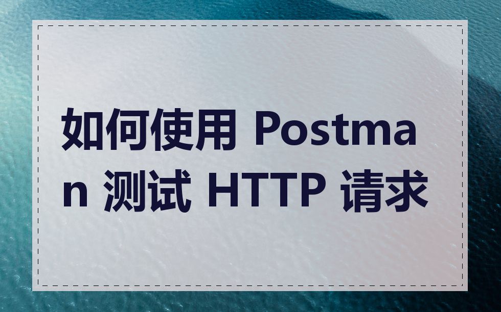 如何使用 Postman 测试 HTTP 请求