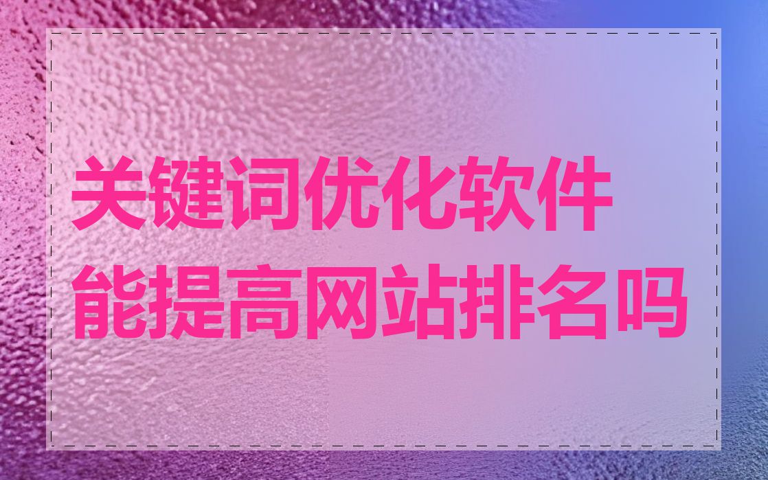 关键词优化软件能提高网站排名吗