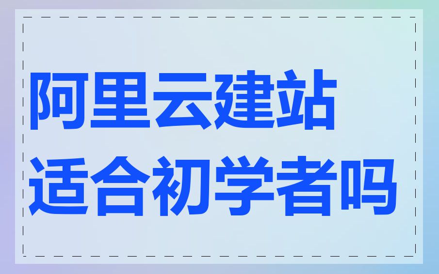 阿里云建站适合初学者吗