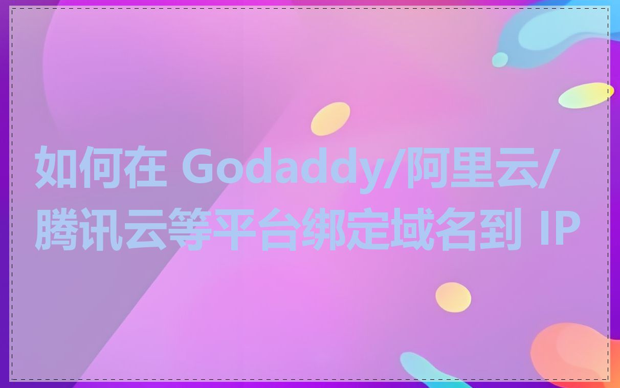 如何在 Godaddy/阿里云/腾讯云等平台绑定域名到 IP