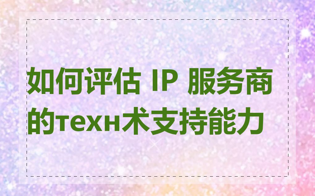 如何评估 IP 服务商的техн术支持能力