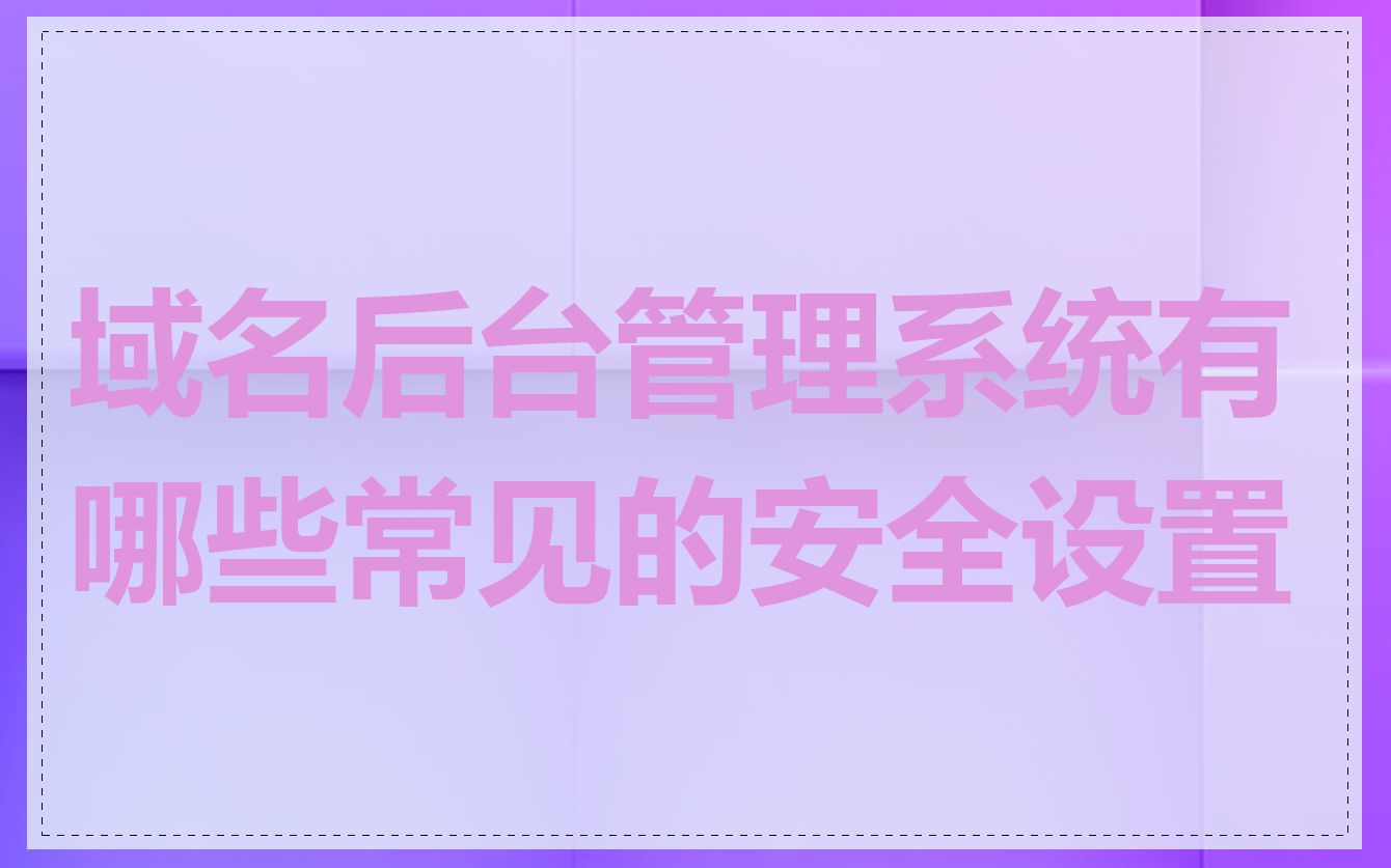 域名后台管理系统有哪些常见的安全设置