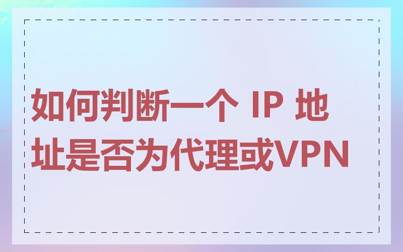 如何判断一个 IP 地址是否为代理或VPN