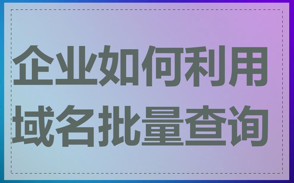 企业如何利用域名批量查询