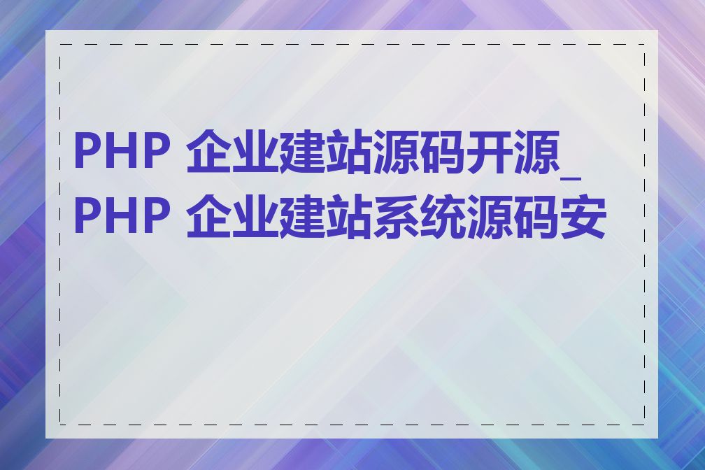 PHP 企业建站源码开源_PHP 企业建站系统源码安全