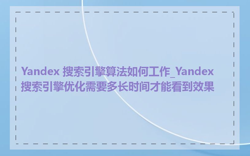 Yandex 搜索引擎算法如何工作_Yandex 搜索引擎优化需要多长时间才能看到效果