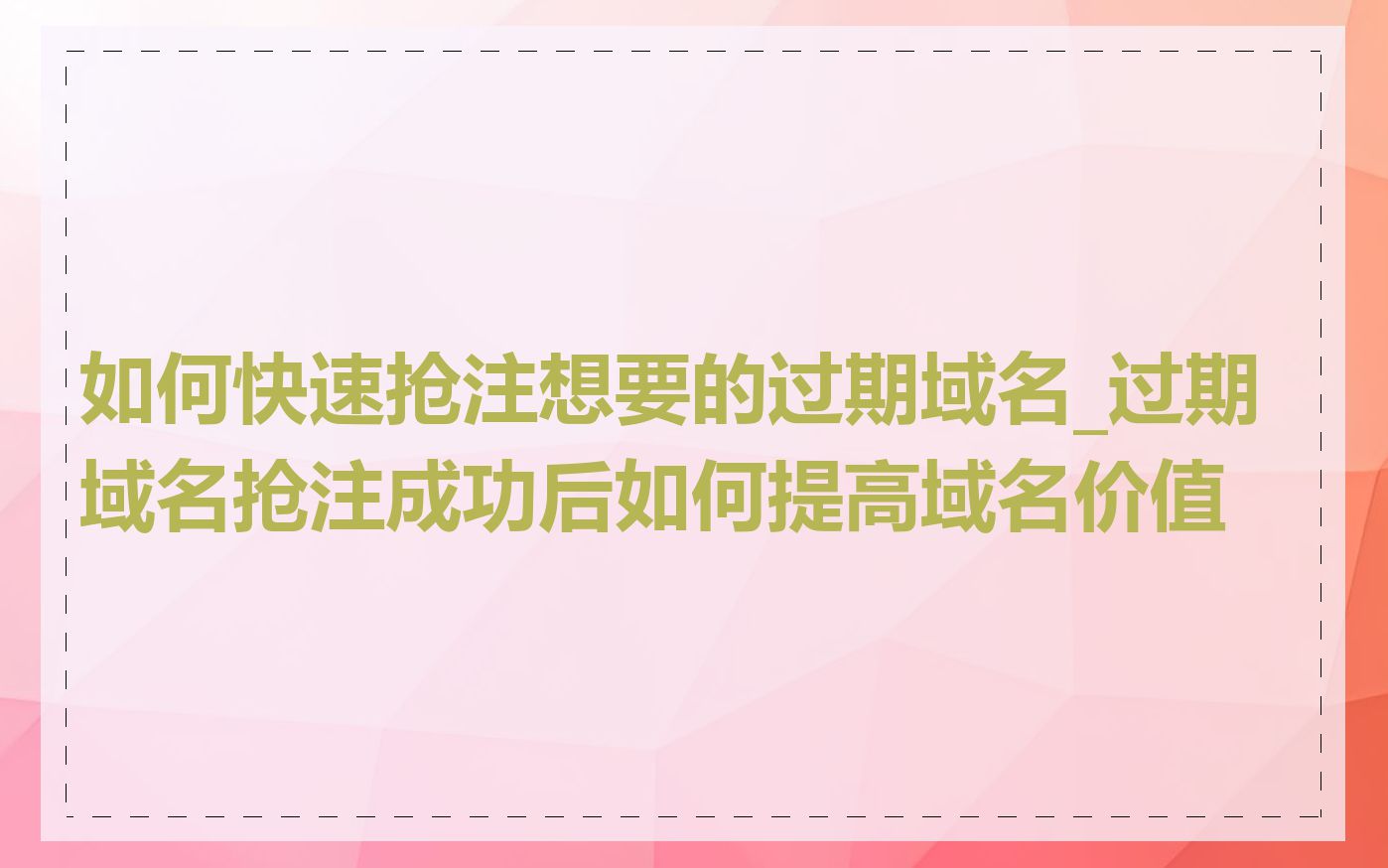 如何快速抢注想要的过期域名_过期域名抢注成功后如何提高域名价值