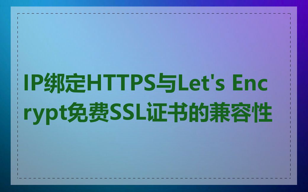 IP绑定HTTPS与Let's Encrypt免费SSL证书的兼容性