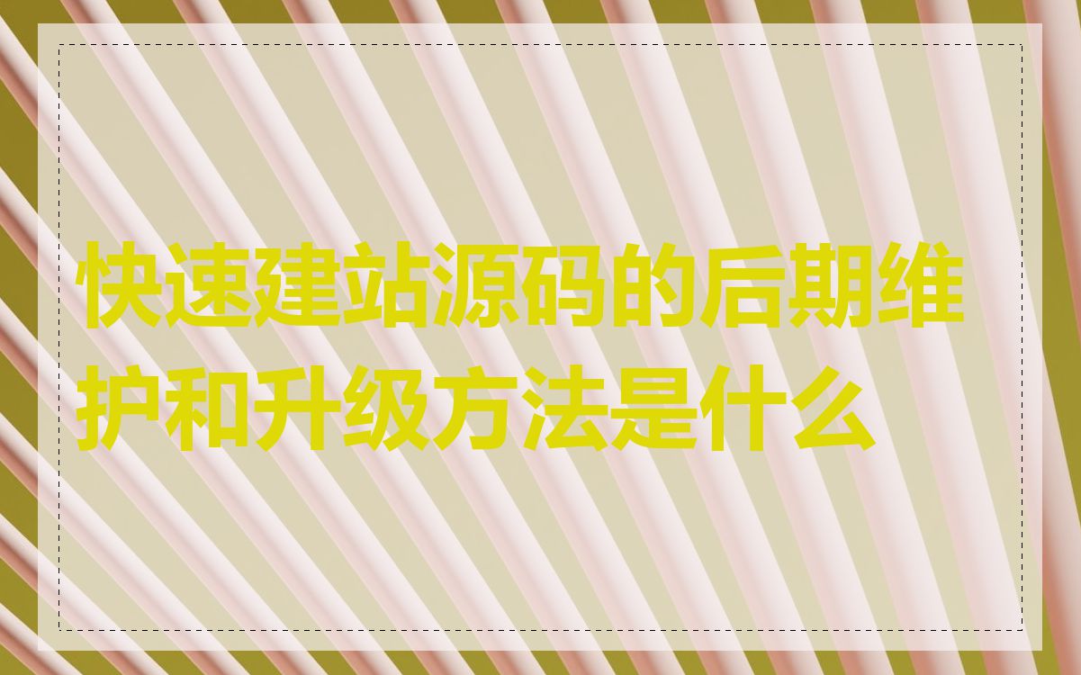 快速建站源码的后期维护和升级方法是什么