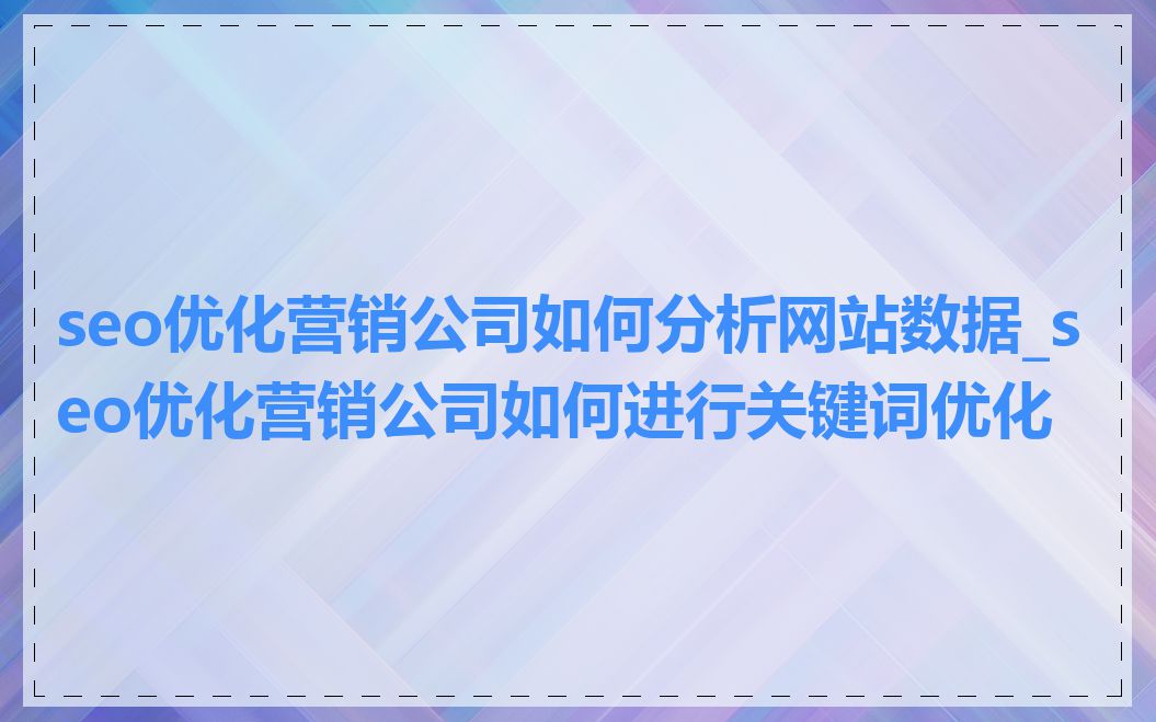 seo优化营销公司如何分析网站数据_seo优化营销公司如何进行关键词优化