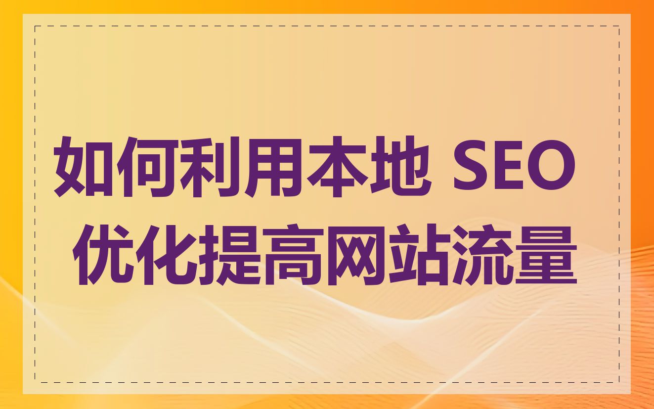 如何利用本地 SEO 优化提高网站流量