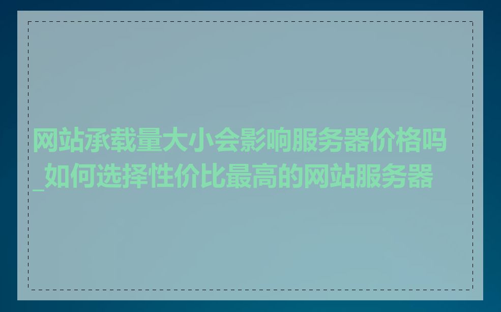 网站承载量大小会影响服务器价格吗_如何选择性价比最高的网站服务器