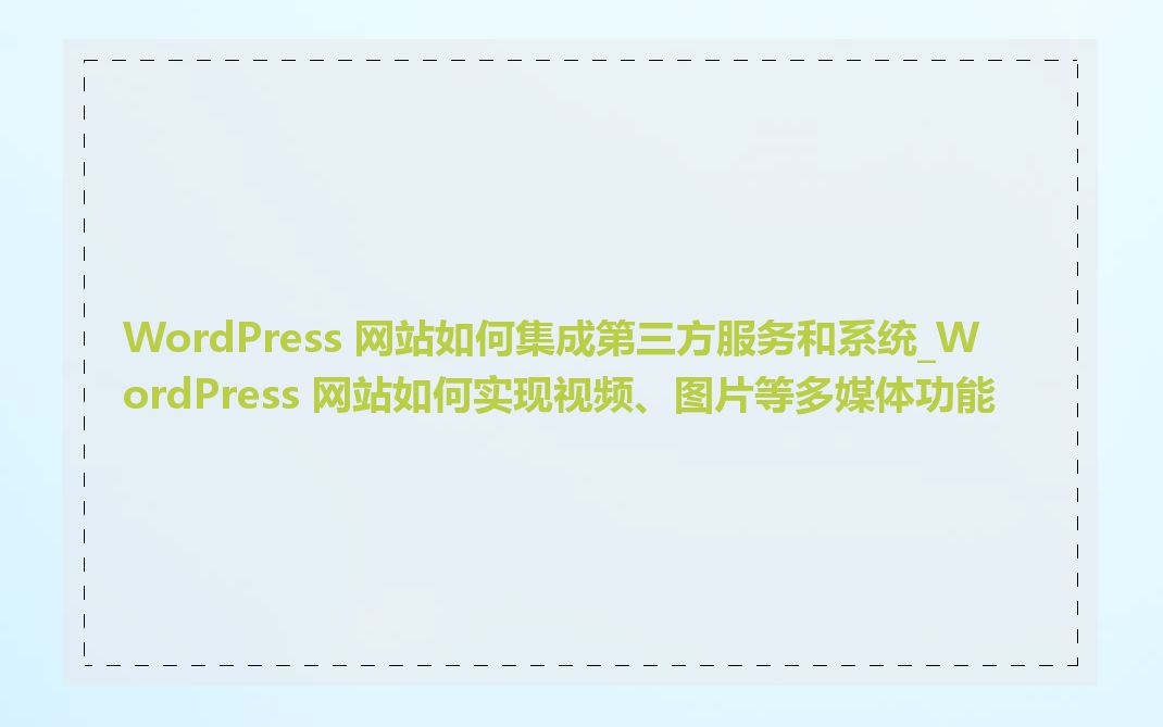 WordPress 网站如何集成第三方服务和系统_WordPress 网站如何实现视频、图片等多媒体功能