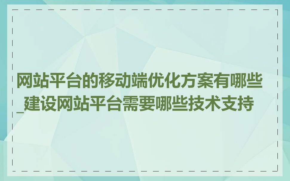 网站平台的移动端优化方案有哪些_建设网站平台需要哪些技术支持