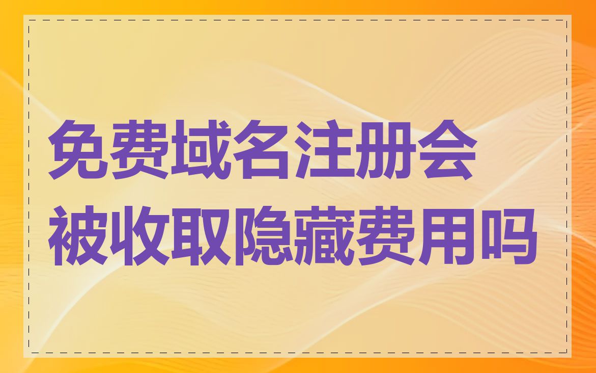 免费域名注册会被收取隐藏费用吗