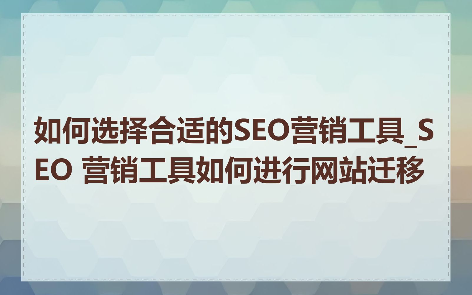 如何选择合适的SEO营销工具_SEO 营销工具如何进行网站迁移