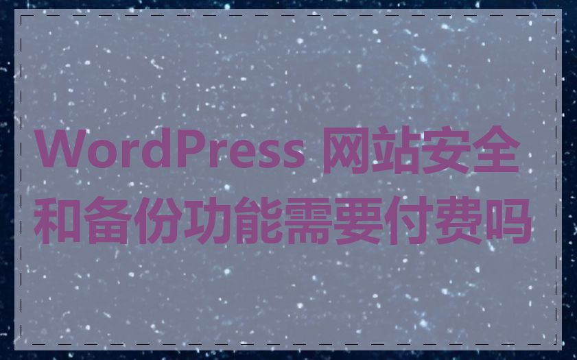 WordPress 网站安全和备份功能需要付费吗