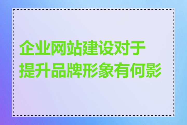 企业网站建设对于提升品牌形象有何影响