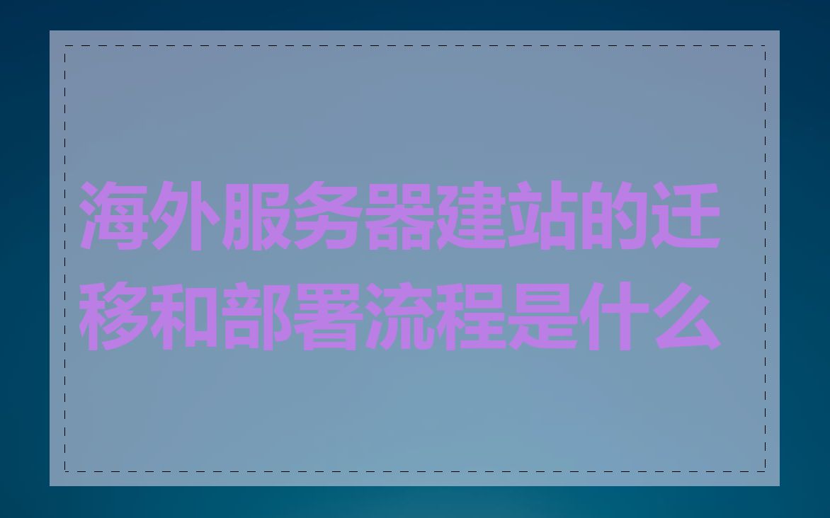 海外服务器建站的迁移和部署流程是什么