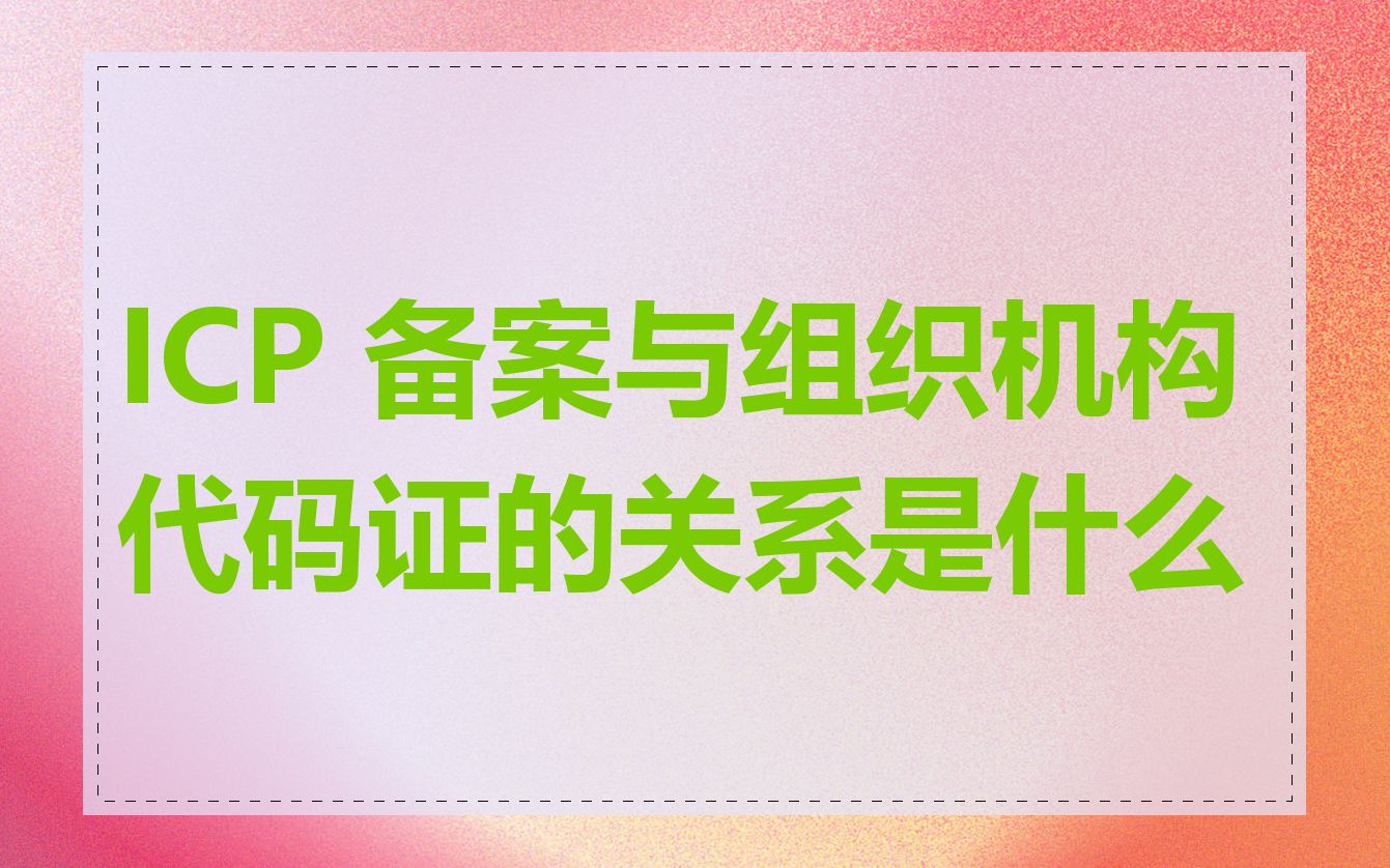 ICP 备案与组织机构代码证的关系是什么