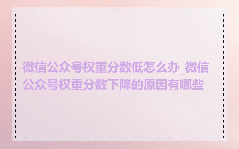 微信公众号权重分数低怎么办_微信公众号权重分数下降的原因有哪些