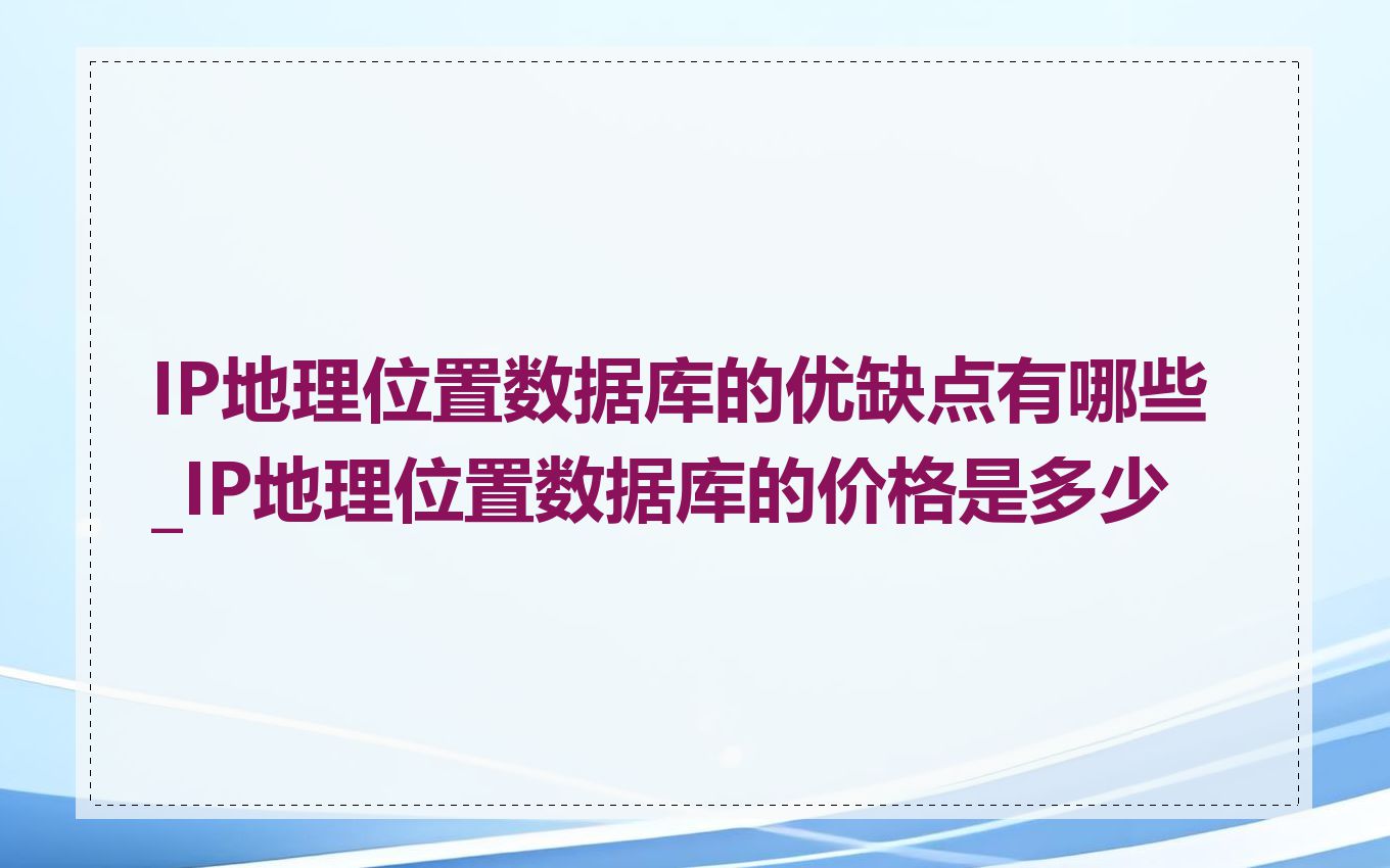 IP地理位置数据库的优缺点有哪些_IP地理位置数据库的价格是多少