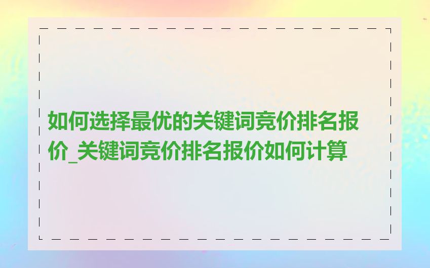 如何选择最优的关键词竞价排名报价_关键词竞价排名报价如何计算