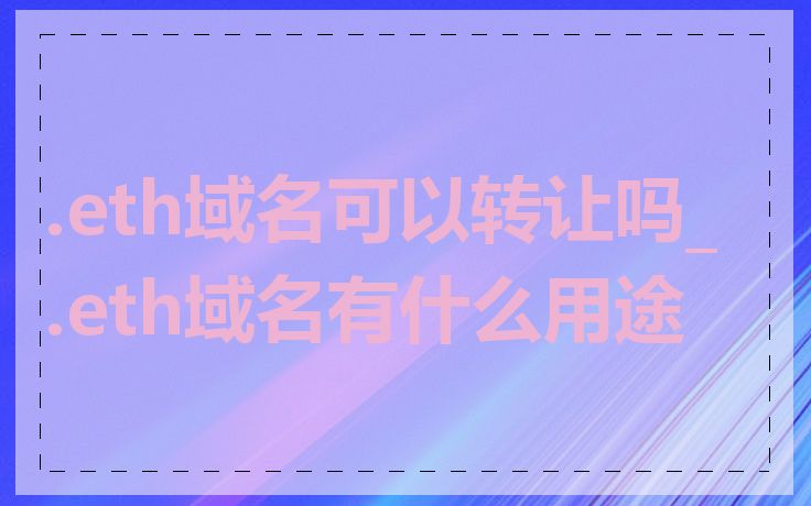 .eth域名可以转让吗_.eth域名有什么用途