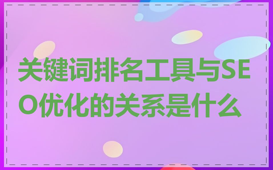 关键词排名工具与SEO优化的关系是什么