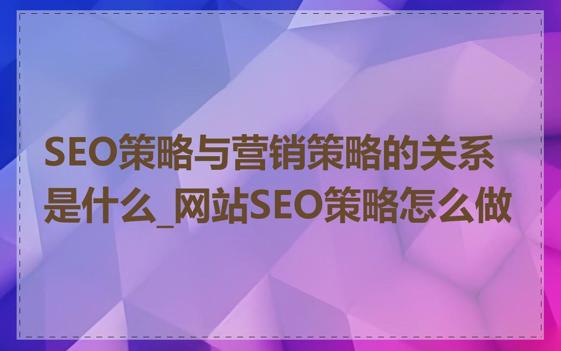 SEO策略与营销策略的关系是什么_网站SEO策略怎么做