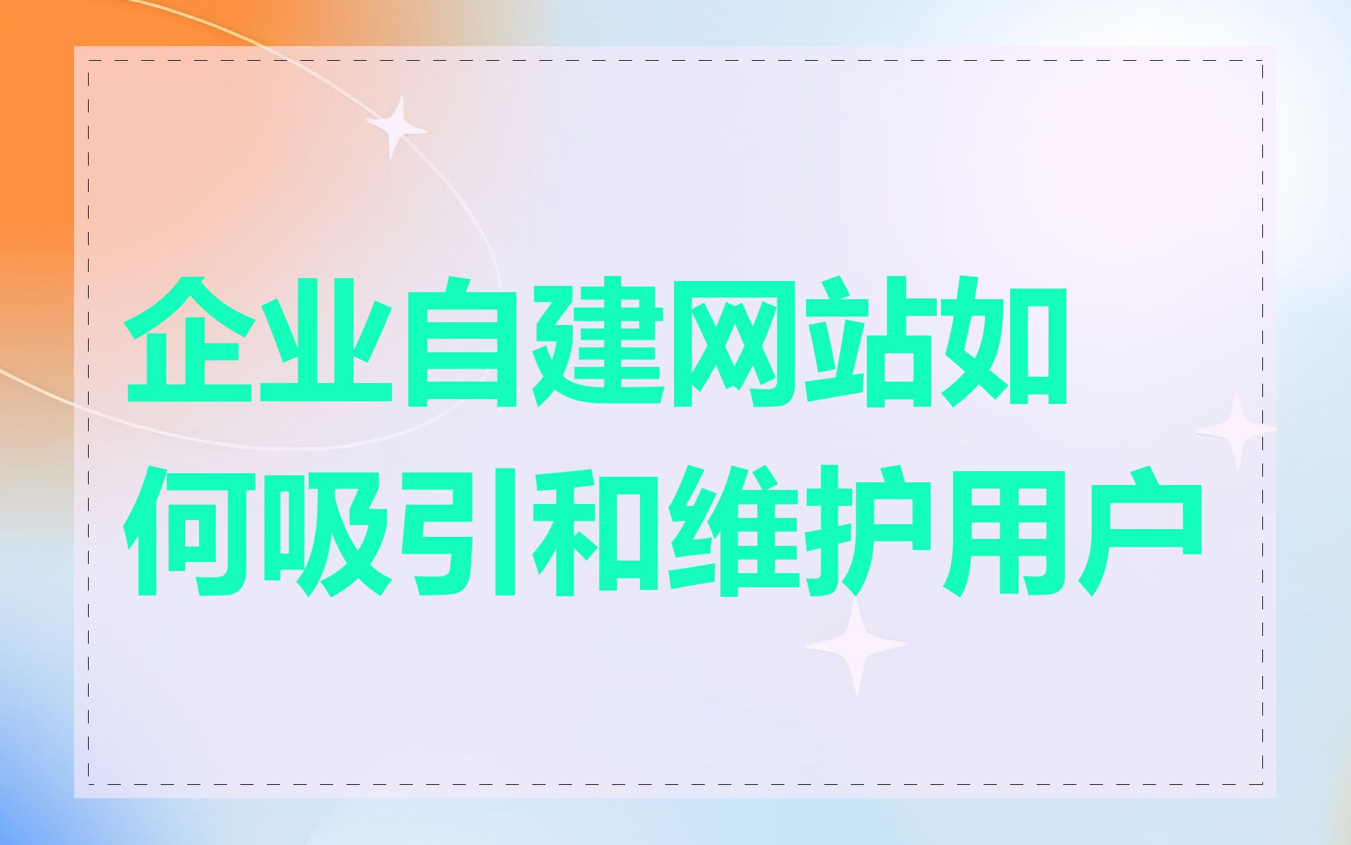 企业自建网站如何吸引和维护用户