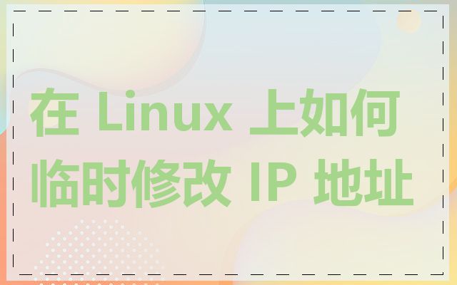 在 Linux 上如何临时修改 IP 地址