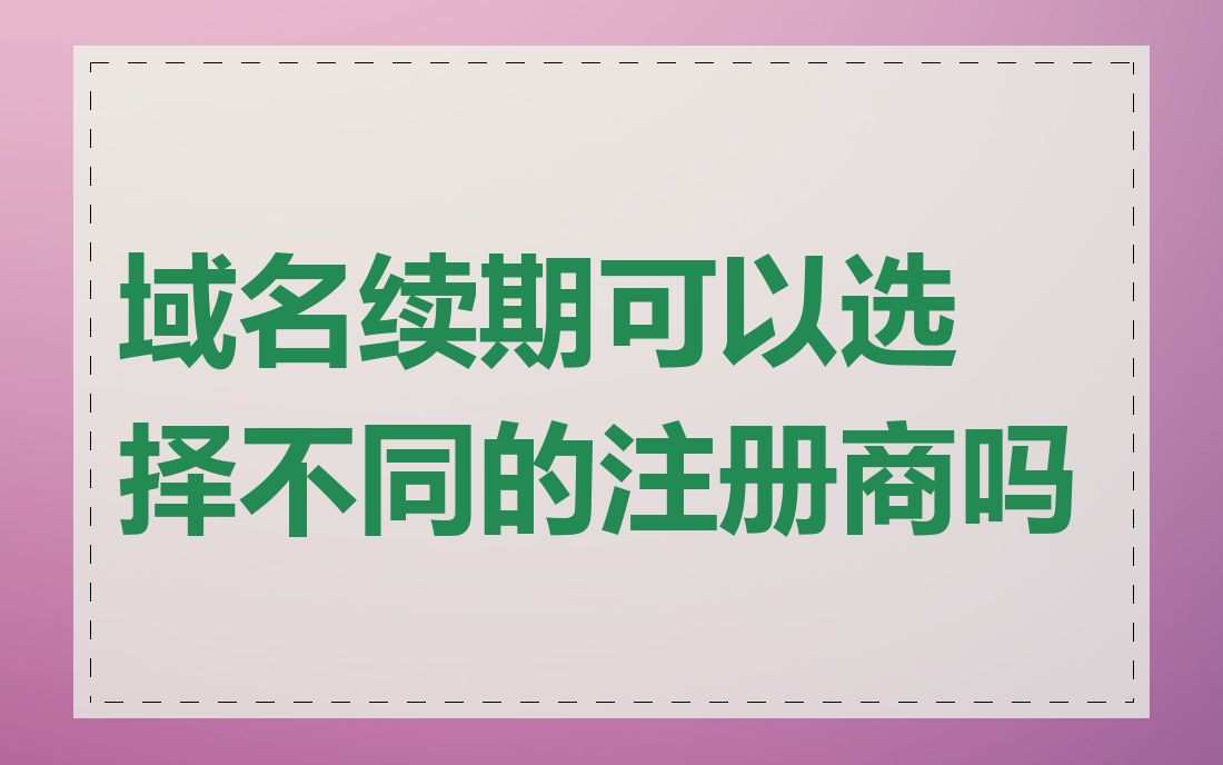 域名续期可以选择不同的注册商吗