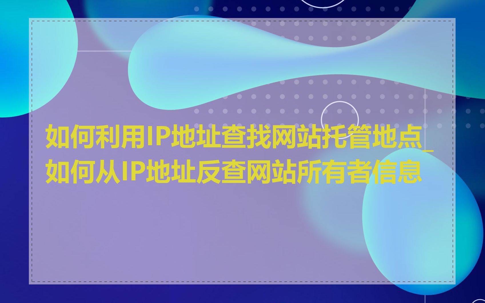 如何利用IP地址查找网站托管地点_如何从IP地址反查网站所有者信息