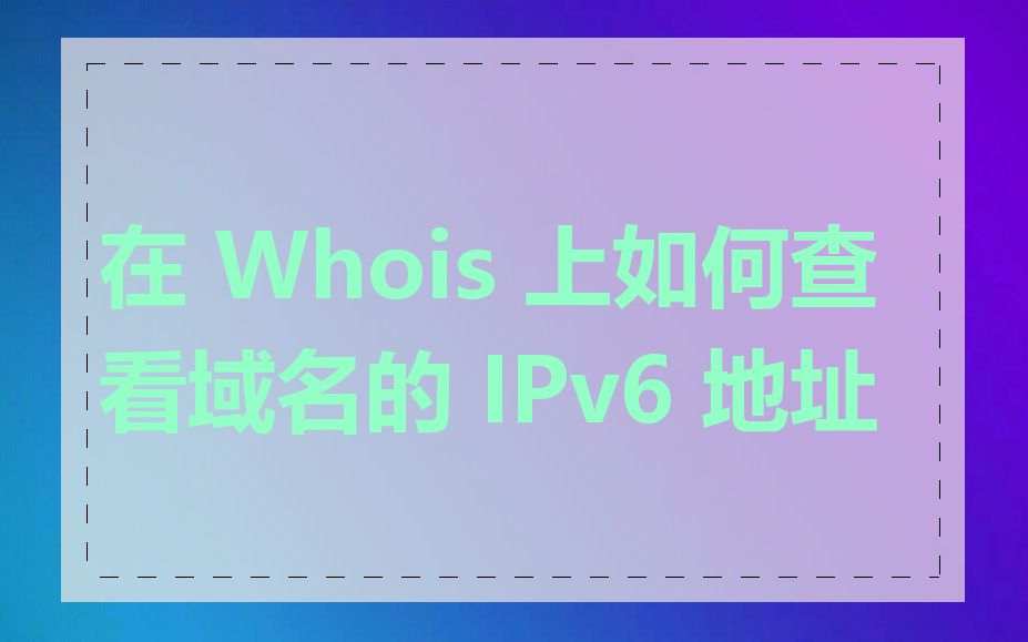 在 Whois 上如何查看域名的 IPv6 地址