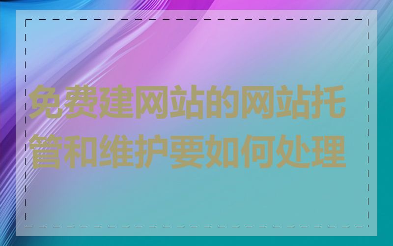 免费建网站的网站托管和维护要如何处理