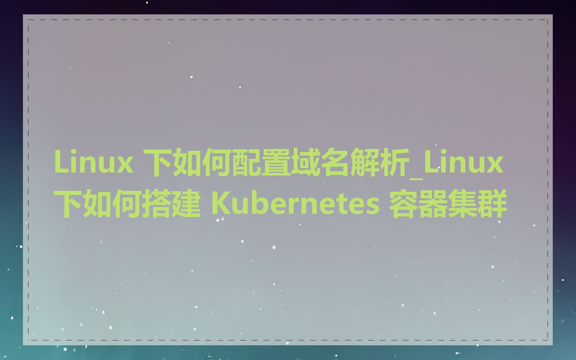 Linux 下如何配置域名解析_Linux 下如何搭建 Kubernetes 容器集群