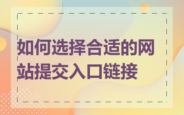 如何选择合适的网站提交入口链接