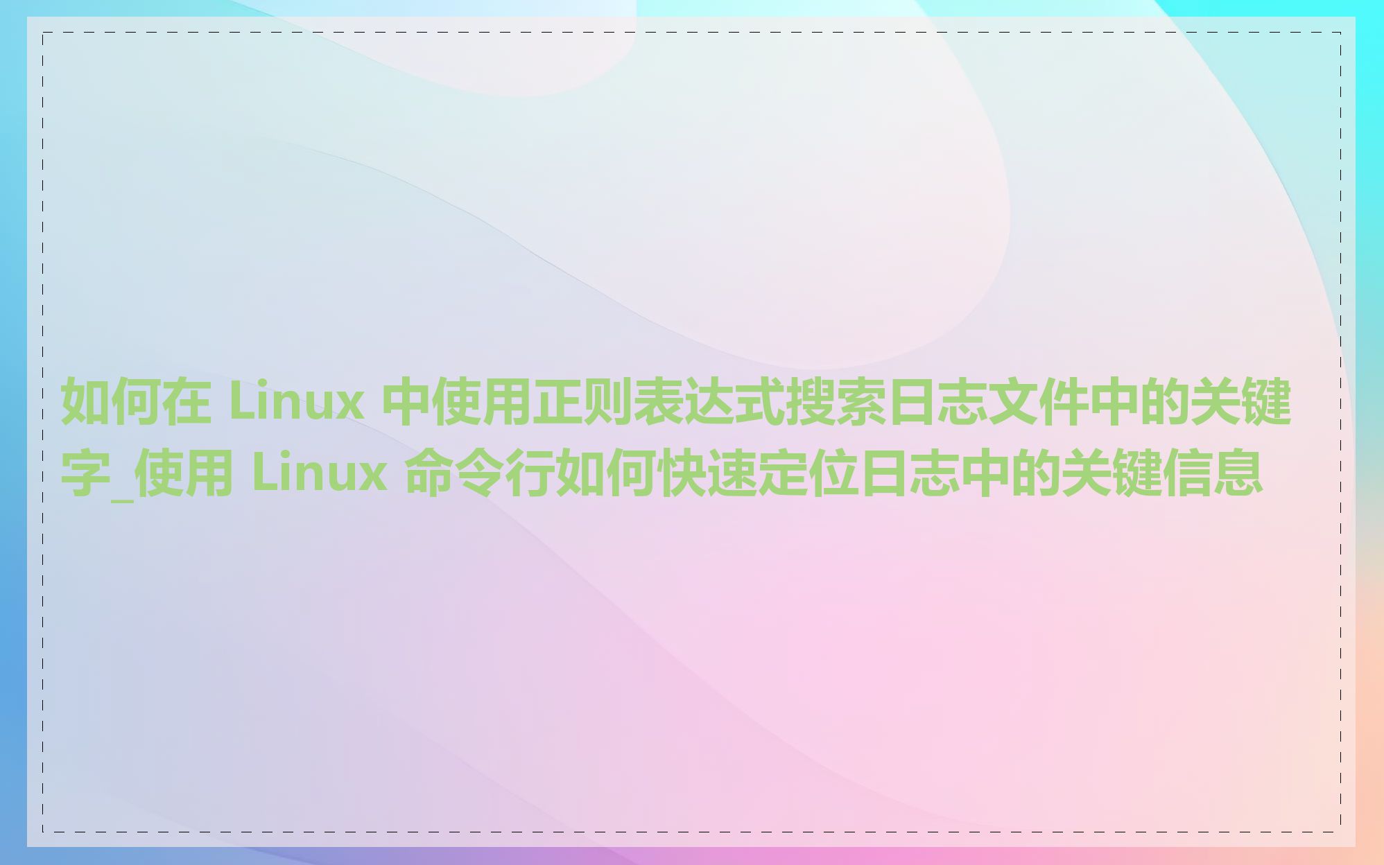 如何在 Linux 中使用正则表达式搜索日志文件中的关键字_使用 Linux 命令行如何快速定位日志中的关键信息