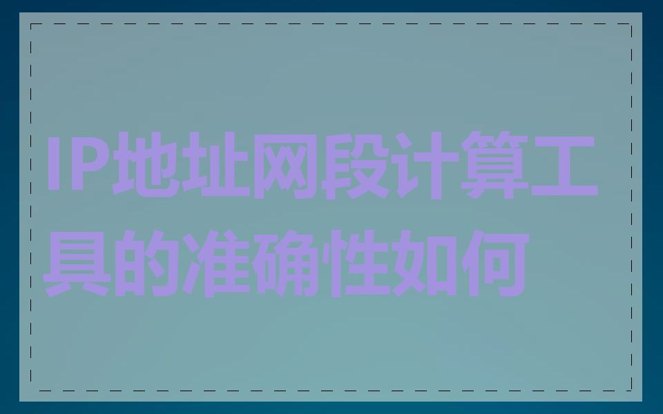 IP地址网段计算工具的准确性如何