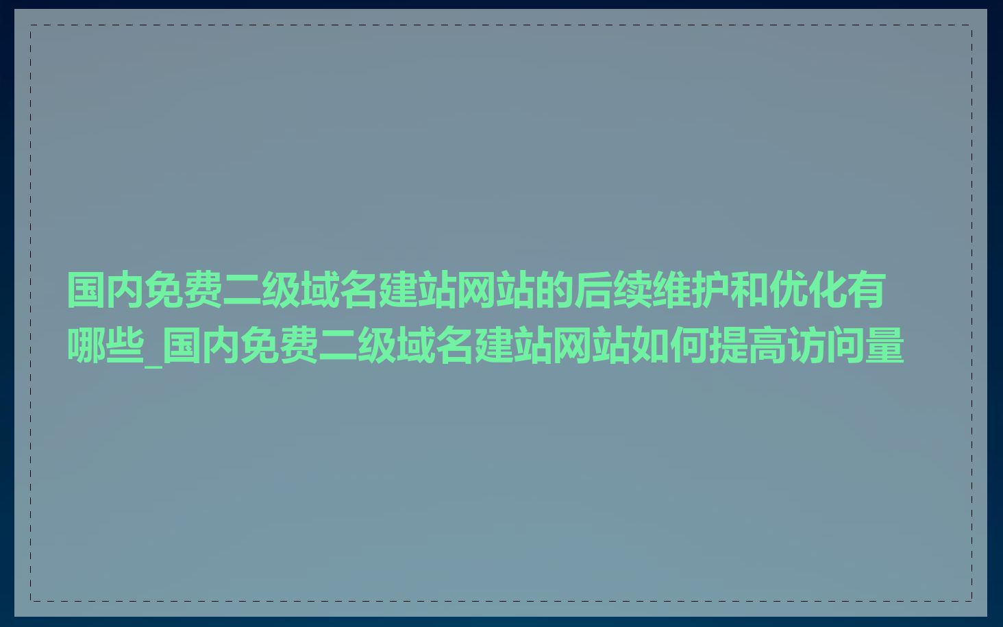 国内免费二级域名建站网站的后续维护和优化有哪些_国内免费二级域名建站网站如何提高访问量