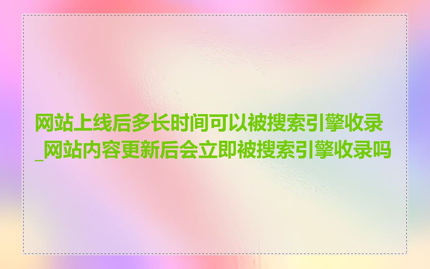 网站上线后多长时间可以被搜索引擎收录_网站内容更新后会立即被搜索引擎收录吗