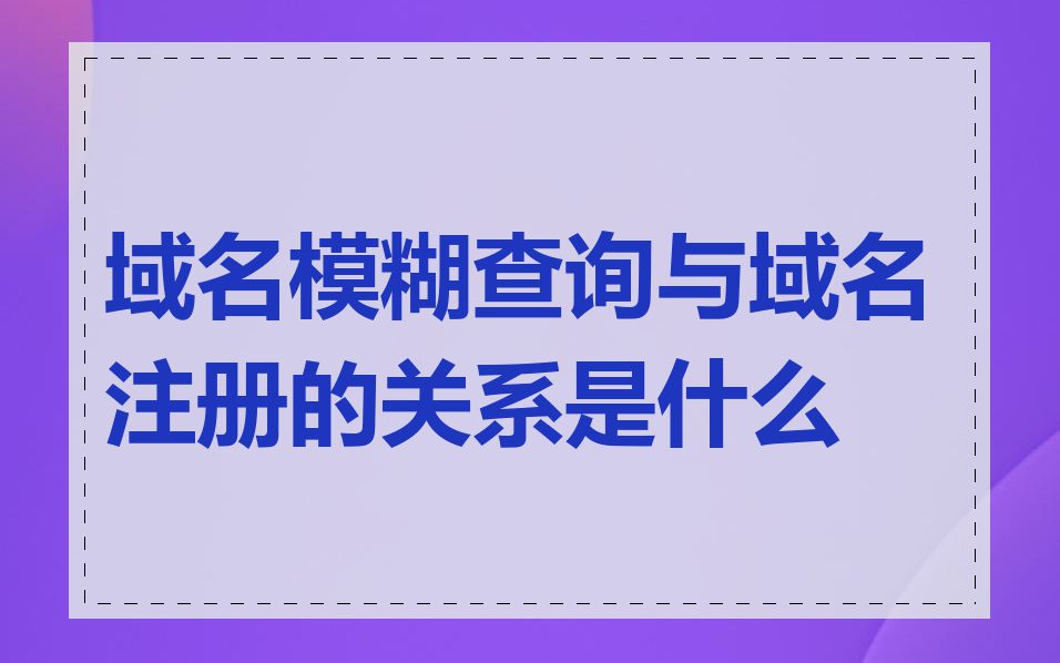 域名模糊查询与域名注册的关系是什么