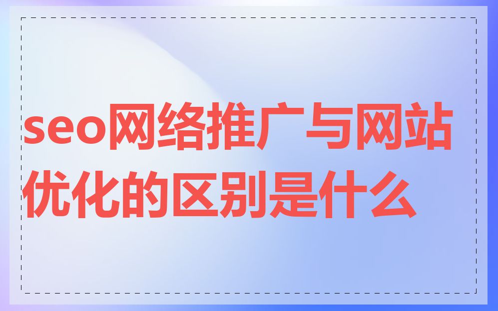 seo网络推广与网站优化的区别是什么