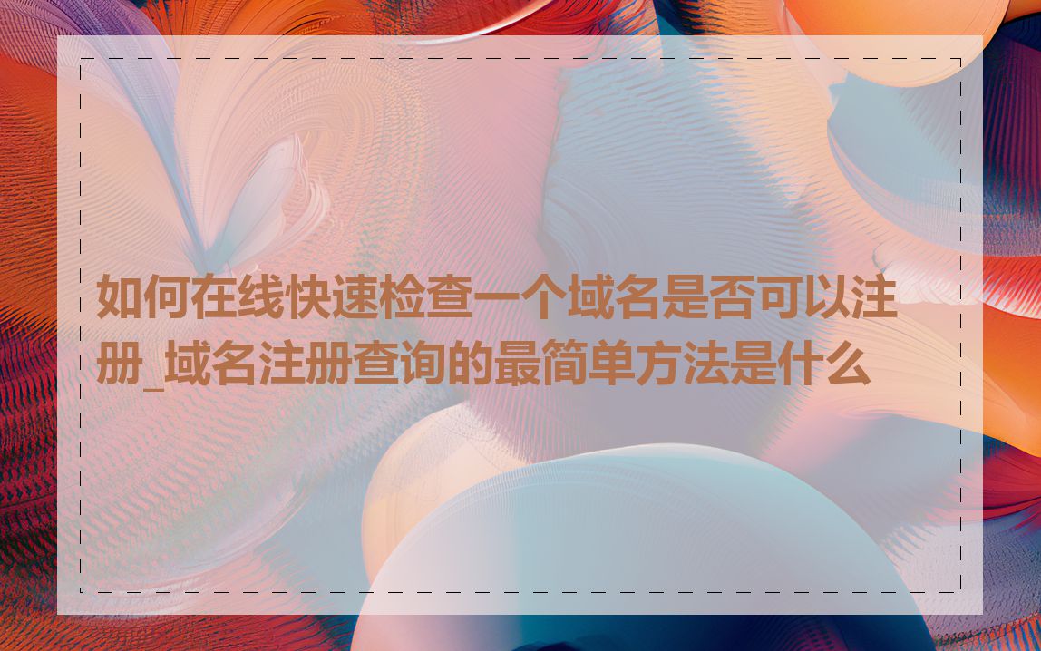 如何在线快速检查一个域名是否可以注册_域名注册查询的最简单方法是什么