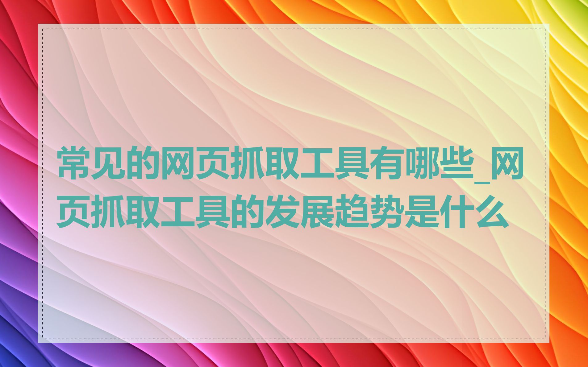 常见的网页抓取工具有哪些_网页抓取工具的发展趋势是什么