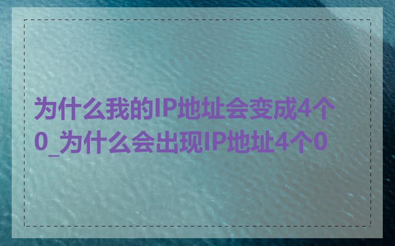 为什么我的IP地址会变成4个0_为什么会出现IP地址4个0