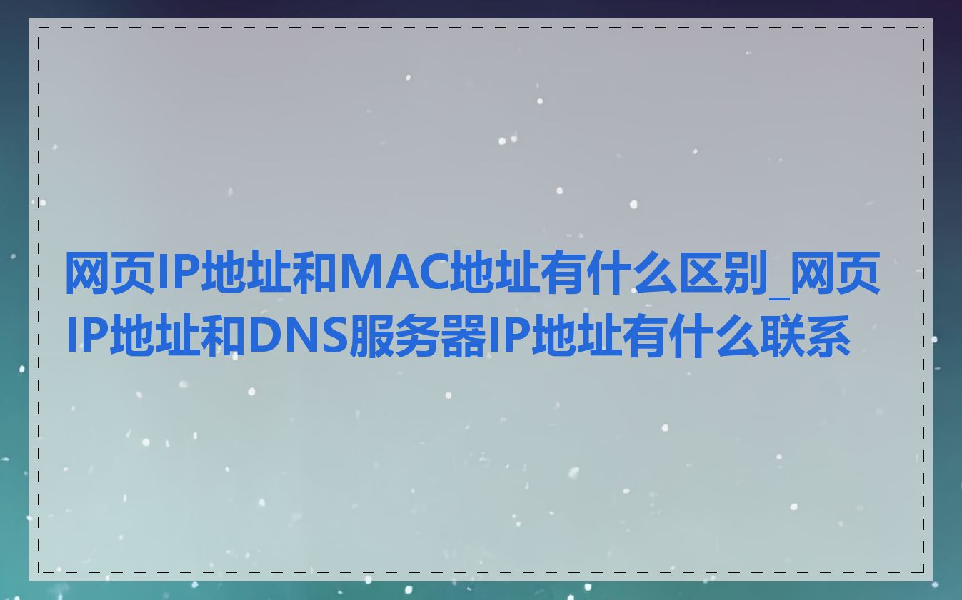 网页IP地址和MAC地址有什么区别_网页IP地址和DNS服务器IP地址有什么联系