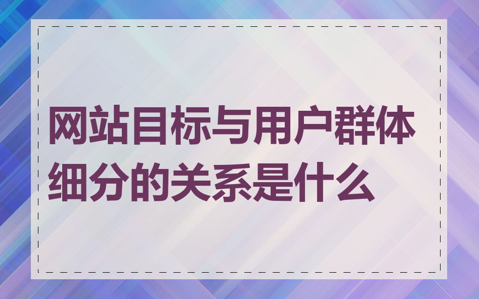 网站目标与用户群体细分的关系是什么